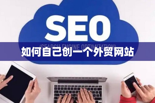 如何自己创一个外贸网站 如何自己创一个外贸网站