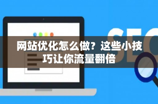 网站优化怎么做?这些小技巧让你流量翻倍 网站优化怎么做?这些小技巧让你流量翻倍