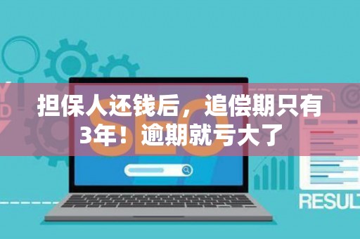 担保人还钱后，追偿期只有3年！逾期就亏大了