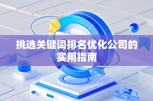 挑选关键词排名优化公司的实用指南