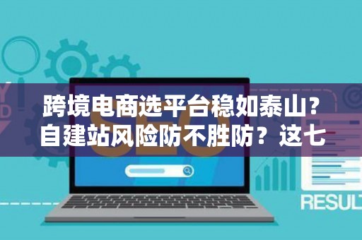 跨境电商选平台稳如泰山？自建站风险防不胜防？这七招破解困局！