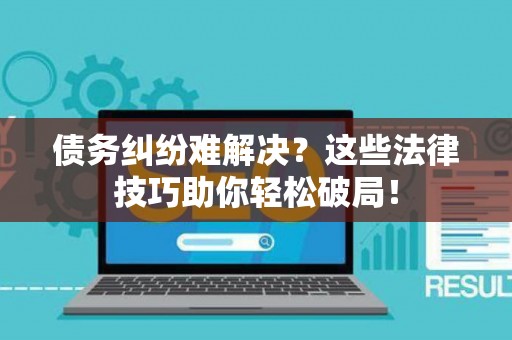 债务纠纷难解决？这些法律技巧助你轻松破局！