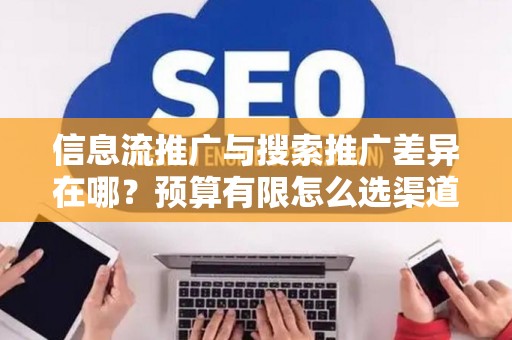 信息流推广与搜索推广差异在哪?预算有限怎么选渠道? 信息流推广与搜索推广差异在哪?预算有限怎么选渠道?