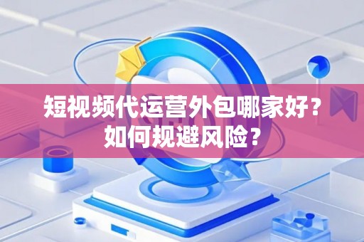 短视频代运营外包哪家好？如何规避风险？