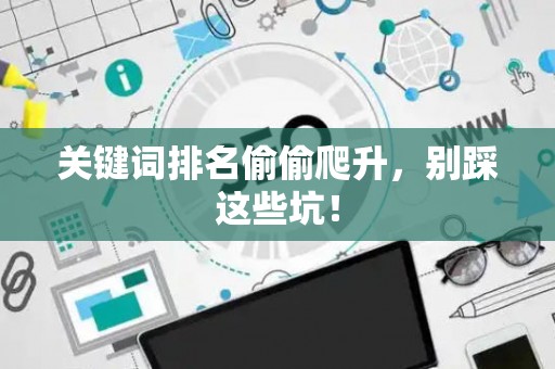 关键词排名偷偷爬升,别踩这些坑! 关键词排名偷偷爬升,别踩这些坑!