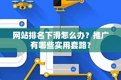 网站排名下滑怎么办?推广有哪些实用套路? 网站排名下滑怎么办?推广有哪些实用套路?
