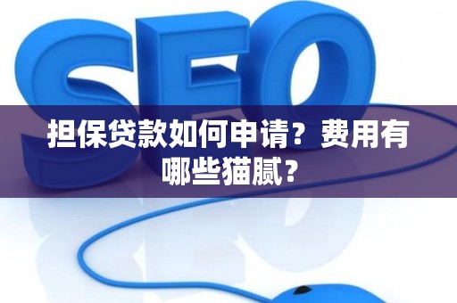 担保贷款如何申请？费用有哪些猫腻？