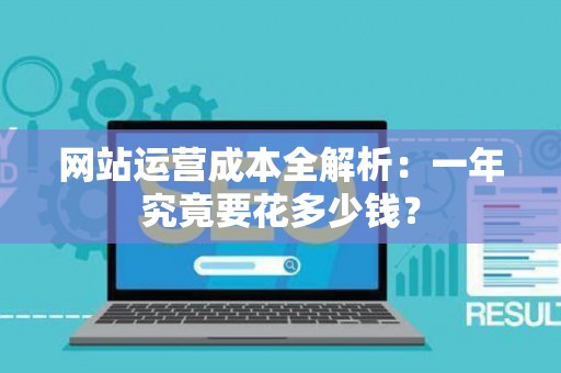 网站运营成本全解析：一年究竟要花多少钱？