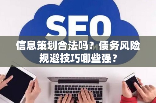 信息策划合法吗？债务风险规避技巧哪些强？