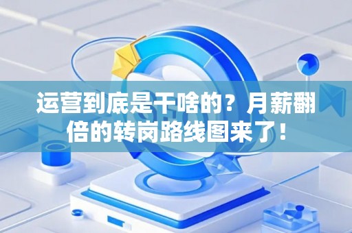 运营到底是干啥的？月薪翻倍的转岗路线图来了！