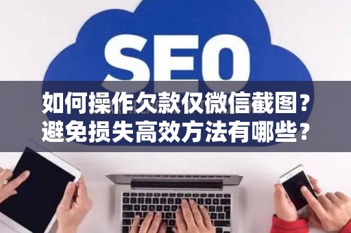 如何操作欠款仅微信截图？避免损失高效方法有哪些？