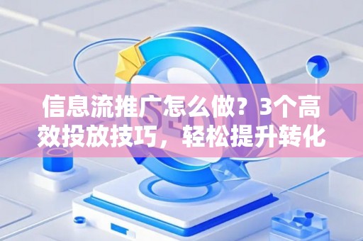 信息流推广怎么做？3个高效投放技巧，轻松提升转化率