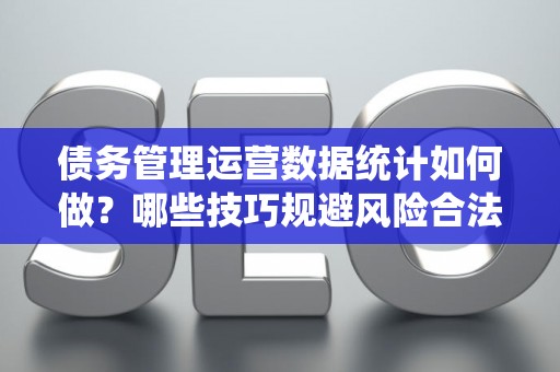 债务管理运营数据统计如何做？哪些技巧规避风险合法？