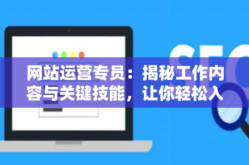 网站运营专员：揭秘工作内容与关键技能，让你轻松入门