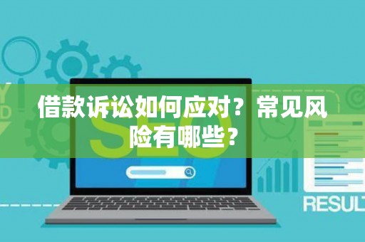 借款诉讼如何应对？常见风险有哪些？