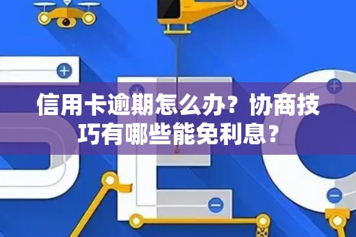 信用卡逾期怎么办？协商技巧有哪些能免利息？