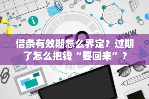借条有效期怎么界定？过期了怎么把钱“要回来”？