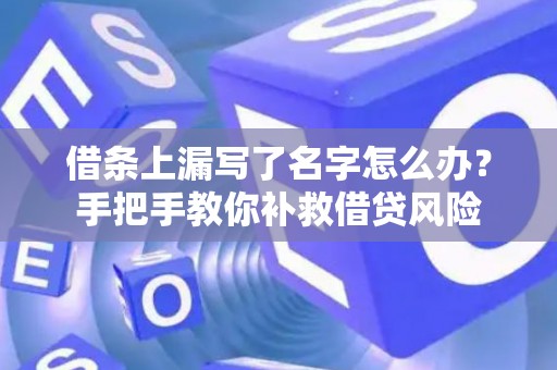 借条上漏写了名字怎么办？手把手教你补救借贷风险