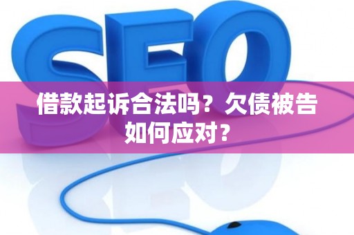 借款起诉合法吗?欠债被告如何应对? 借款起诉合法吗?欠债被告如何应对?