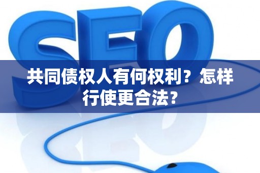 共同债权人有何权利？怎样行使更合法？