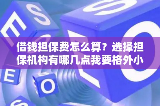 借钱担保费怎么算？选择担保机构有哪几点我要格外小心？