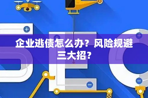 企业逃债怎么办？风险规避三大招？