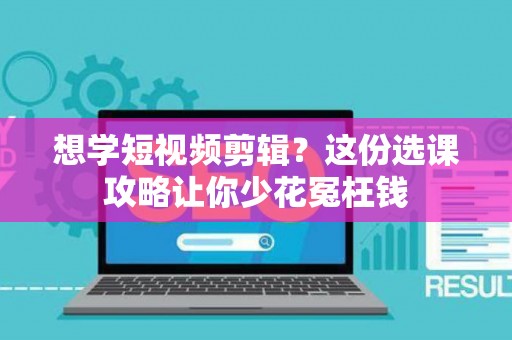 想学短视频剪辑?这份选课攻略让你少花冤枉钱 想学短视频剪辑?这份选课攻略让你少花冤枉钱