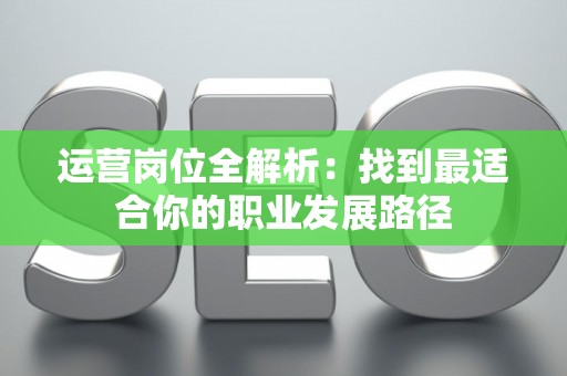 运营岗位全解析：找到最适合你的职业发展路径